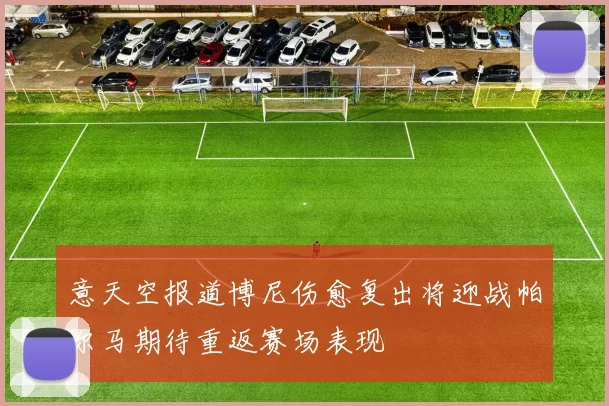 意天空报道博尼伤愈复出将迎战帕尔马期待重返赛场表现