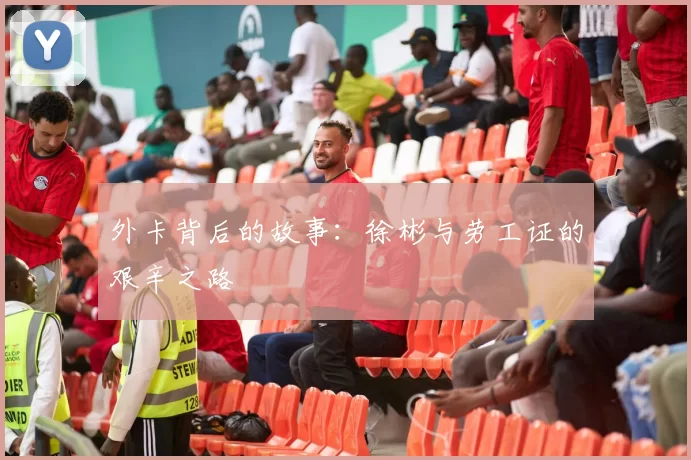 外卡背后的故事：徐彬与劳工证的艰辛之路