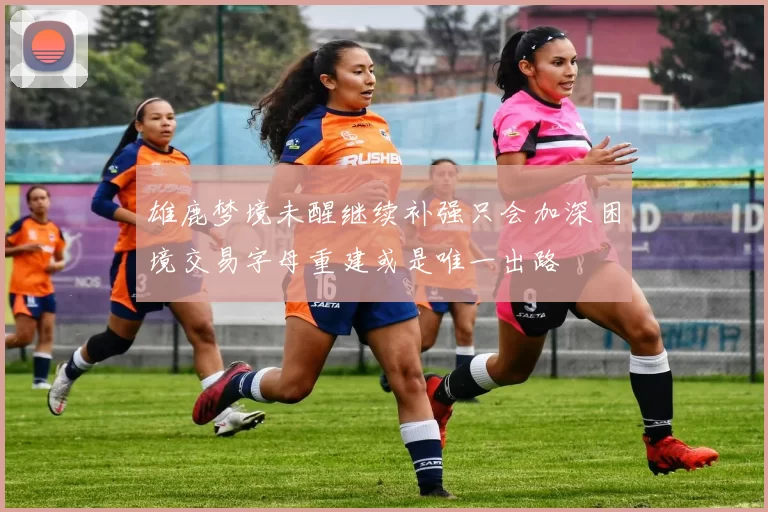 雄鹿梦境未醒继续补强只会加深困境交易字母重建或是唯一出路