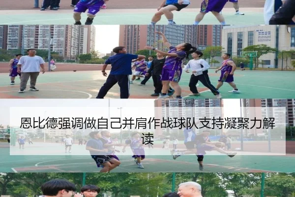 恩比德强调做自己并肩作战球队支持凝聚力解读