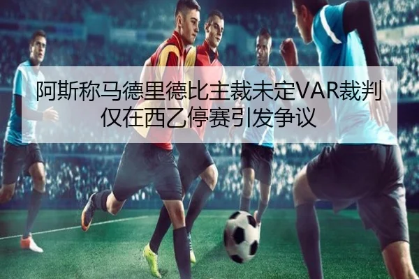 阿斯称马德里德比主裁未定VAR裁判仅在西乙停赛引发争议